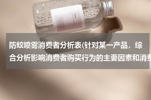 防蚊喷雾消费者分析表(针对某一产品，综合分析影响消费者购买行为的主要因素和消费者购买决策过程!)