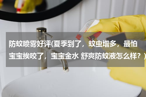防蚊喷雾好评(夏季到了，蚊虫增多，最怕宝宝挨咬了，宝宝金水 舒爽防蚊液怎么样？)