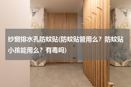 纱窗排水孔防蚊贴(防蚊贴管用么？防蚊贴小孩能用么？有毒吗)