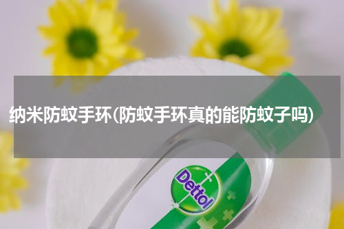 纳米防蚊手环(防蚊手环真的能防蚊子吗)