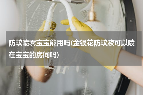 防蚊喷雾宝宝能用吗(金银花防蚊液可以喷在宝宝的房间吗)