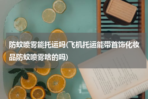 防蚊喷雾能托运吗(飞机托运能带首饰化妆品防蚊喷雾啥的吗)