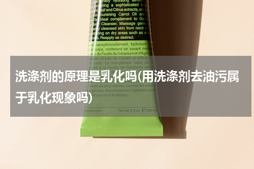 洗涤剂的原理是乳化吗(用洗涤剂去油污属于乳化现象吗)