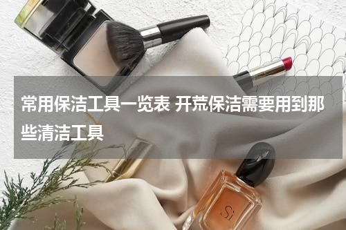 常用保洁工具一览表 开荒保洁需要用到那些清洁工具