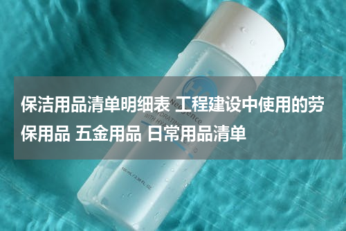 保洁用品清单明细表 工程建设中使用的劳保用品 五金用品 日常用品清单