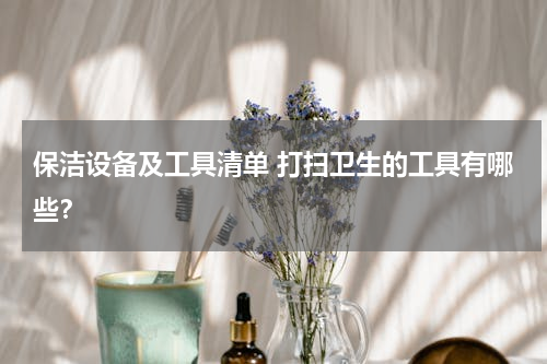 保洁设备及工具清单 打扫卫生的工具有哪些？