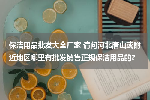 保洁用品批发大全厂家 请问河北唐山或附近地区哪里有批发销售正规保洁用品的?
