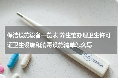 保洁设施设备一览表 养生馆办理卫生许可证卫生设施和消毒设施清单怎么写