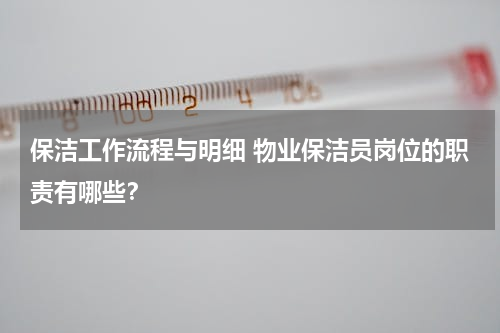 保洁工作流程与明细 物业保洁员岗位的职责有哪些？