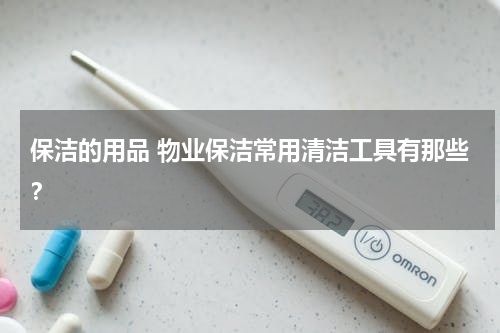 保洁的用品 物业保洁常用清洁工具有那些？