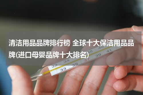 清洁用品品牌排行榜 全球十大保洁用品品牌(进口母婴品牌十大排名)