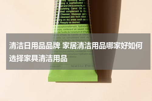 清洁日用品品牌 家居清洁用品哪家好如何选择家具清洁用品
