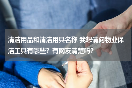 清洁用品和清洁用具名称 我想请问物业保洁工具有哪些？有网友清楚吗？
