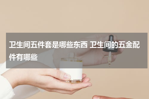 卫生间五件套是哪些东西 卫生间的五金配件有哪些