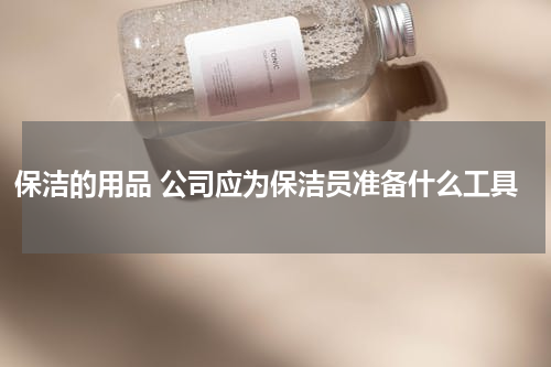 保洁的用品 公司应为保洁员准备什么工具