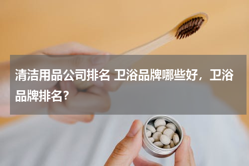 清洁用品公司排名 卫浴品牌哪些好，卫浴品牌排名？