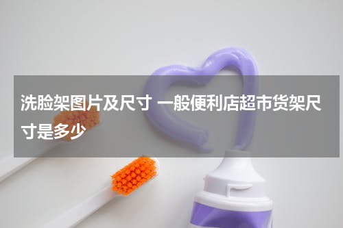 洗脸架图片及尺寸 一般便利店超市货架尺寸是多少
