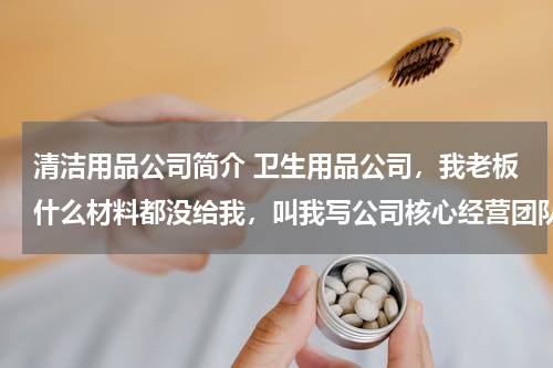 清洁用品公司简介 卫生用品公司，我老板什么材料都没给我，叫我写公司核心经营团队和主要经营管理人员简介，怎么写啊？