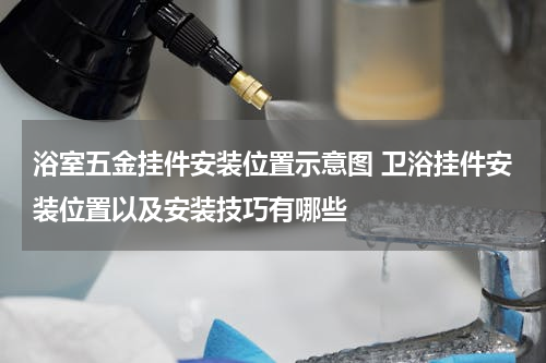浴室五金挂件安装位置示意图 卫浴挂件安装位置以及安装技巧有哪些