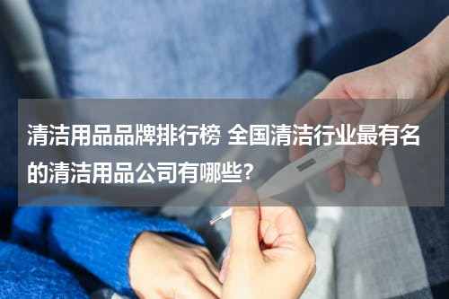 清洁用品品牌排行榜 全国清洁行业最有名的清洁用品公司有哪些？