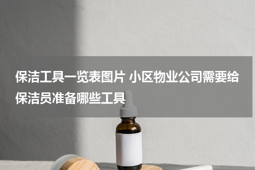 保洁工具一览表图片 小区物业公司需要给保洁员准备哪些工具