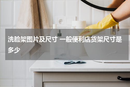 洗脸架图片及尺寸 一般便利店货架尺寸是多少