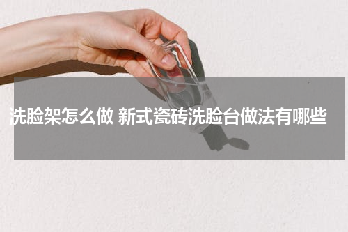 洗脸架怎么做 新式瓷砖洗脸台做法有哪些