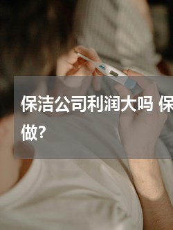 保洁公司利润大吗 保洁赚钱吗？我该怎么做？