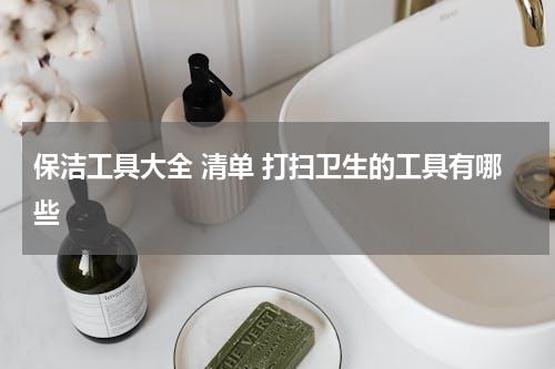 保洁工具大全 清单 打扫卫生的工具有哪些