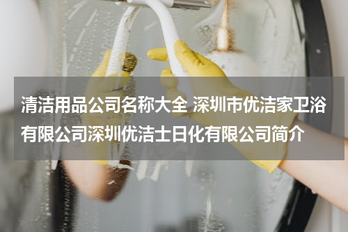 清洁用品公司名称大全 深圳市优洁家卫浴有限公司深圳优洁士日化有限公司简介