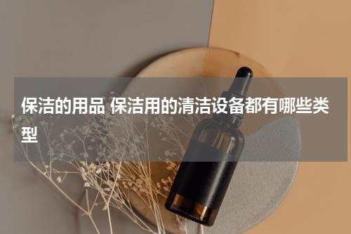 保洁的用品 保洁用的清洁设备都有哪些类型