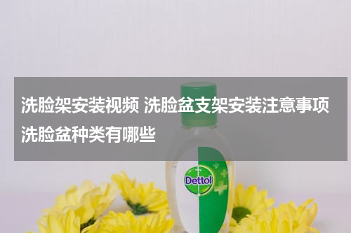 洗脸架安装视频 洗脸盆支架安装注意事项洗脸盆种类有哪些