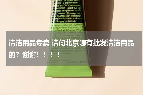 清洁用品专卖 请问北京哪有批发清洁用品的？谢谢！！！！