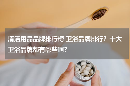 清洁用品品牌排行榜 卫浴品牌排行？十大卫浴品牌都有哪些啊？