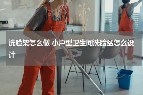 洗脸架怎么做 小户型卫生间洗脸盆怎么设计