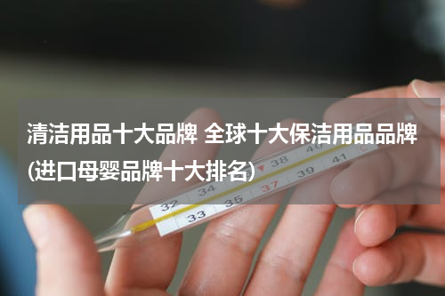 清洁用品十大品牌 全球十大保洁用品品牌(进口母婴品牌十大排名)