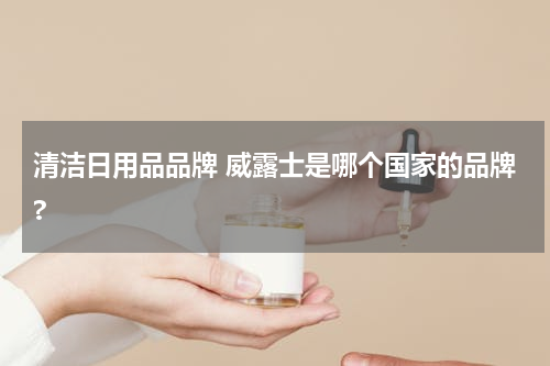 清洁日用品品牌 威露士是哪个国家的品牌?