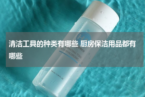 清洁工具的种类有哪些 厨房保洁用品都有哪些
