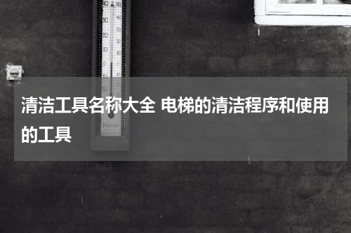 清洁工具名称大全 电梯的清洁程序和使用的工具