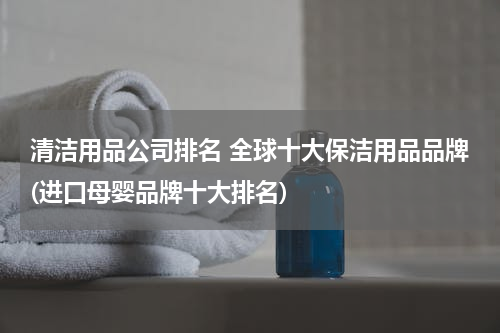 清洁用品公司排名 全球十大保洁用品品牌(进口母婴品牌十大排名)