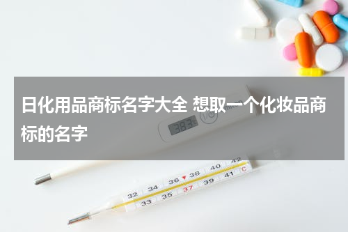 日化用品商标名字大全 想取一个化妆品商标的名字