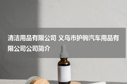 清洁用品有限公司 义乌市护驹汽车用品有限公司公司简介