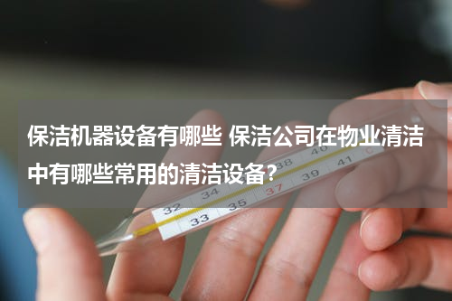 保洁机器设备有哪些 保洁公司在物业清洁中有哪些常用的清洁设备？