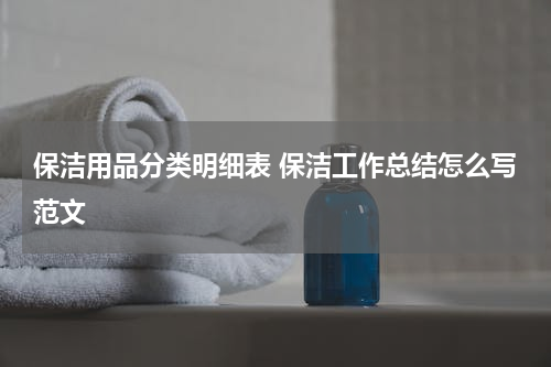 保洁用品分类明细表 保洁工作总结怎么写范文
