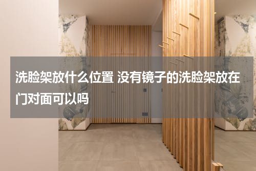 洗脸架放什么位置 没有镜子的洗脸架放在门对面可以吗