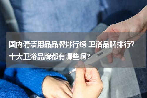 国内清洁用品品牌排行榜 卫浴品牌排行？十大卫浴品牌都有哪些啊？