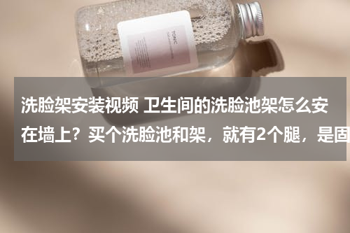 洗脸架安装视频 卫生间的洗脸池架怎么安在墙上？买个洗脸池和架，就有2个腿，是固定在墙上的，是先用什么材质的膨胀螺丝好