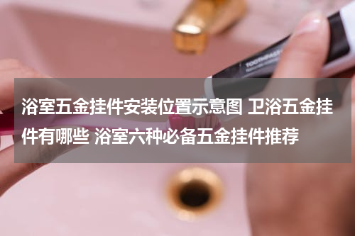 浴室五金挂件安装位置示意图 卫浴五金挂件有哪些 浴室六种必备五金挂件推荐