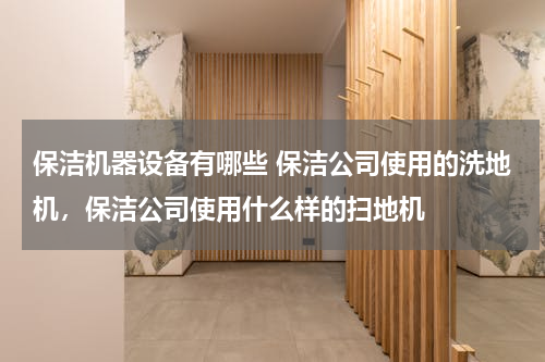 保洁机器设备有哪些 保洁公司使用的洗地机，保洁公司使用什么样的扫地机