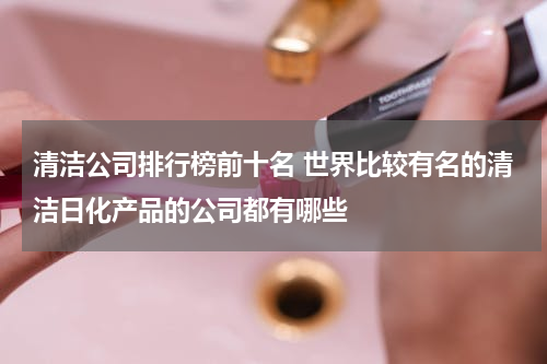 清洁公司排行榜前十名 世界比较有名的清洁日化产品的公司都有哪些